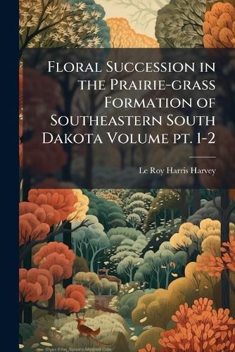 Cover image for Floral Succession in the Prairie-Grass Formation of Southeastern South Dakota