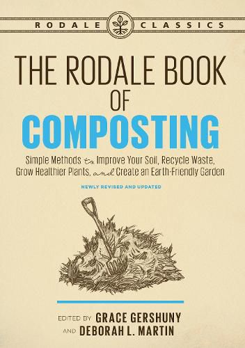 The Rodale Book of Composting, Newly Revised and Updated: Simple Methods to Improve Your Soil, Recycle Waste, Grow Healthier Plants, and Create an Earth-Friendly Garden
