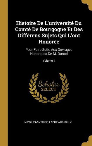 Cover image for Histoire De L'universite Du Comte De Bourgogne Et Des Differens Sujets Qui L'ont Honoree