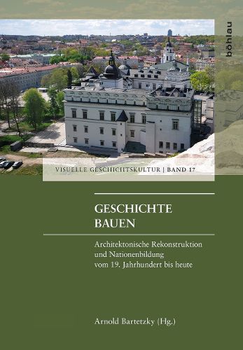 Cover image for Geschichte Bauen: Architektonische Rekonstruktion Und Nationenbildung Vom 19. Jahrhundert Bis Heute