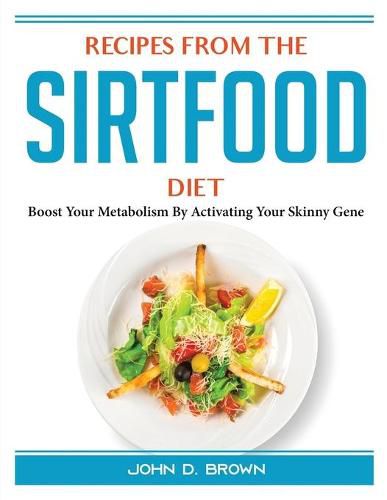 Cover image for Recipes from the Sirtfood Diet: Boost Your Metabolism By Activating Your Skinny Gene