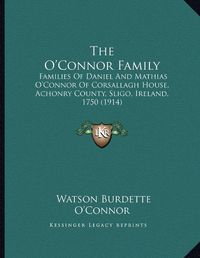 Cover image for The O'Connor Family: Families of Daniel and Mathias O'Connor of Corsallagh House, Achonry County, Sligo, Ireland, 1750 (1914)