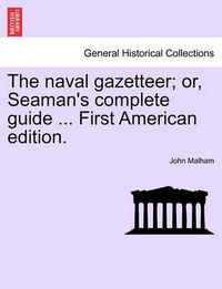 Cover image for The Naval Gazetteer; Or, Seaman's Complete Guide ... First American Edition. Vol.I