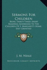 Cover image for Sermons for Children: Being Thirty-Three Short Readings Addressed to the Children of S. Margaret's Home, East Grinsted