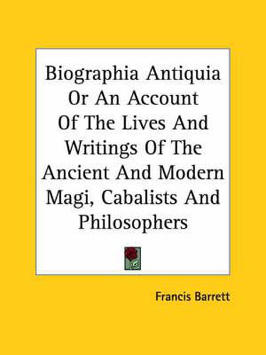 Cover image for Biographia Antiquia or an Account of the Lives and Writings of the Ancient and Modern Magi, Cabalists and Philosophers