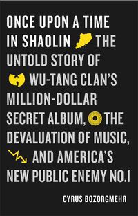 Cover image for Once Upon a Time in Shaolin: The Untold Story of Wu-Tang Clan's Million-Dollar Secret Album, the Devaluation of Music, and America's New Public Enemy No. 1