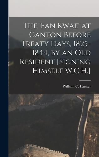 The 'Fan Kwae' at Canton Before Treaty Days, 1825-1844, by an Old Resident [Signing Himself W.C.H.]