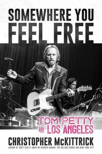 Cover image for Somewhere You Feel Free: Tom Petty and Los Angeles