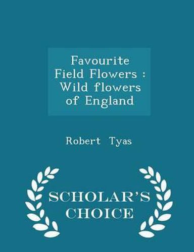 Favourite Field Flowers: Wild Flowers of England - Scholar's Choice Edition