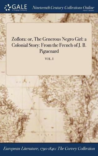 Cover image for Zoflora: or, The Generous Negro Girl: a Colonial Story: From the French of J. B. Piguenard; VOL. I