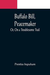 Cover image for Buffalo Bill, Peacemaker; Or, On a Troublesome Trail