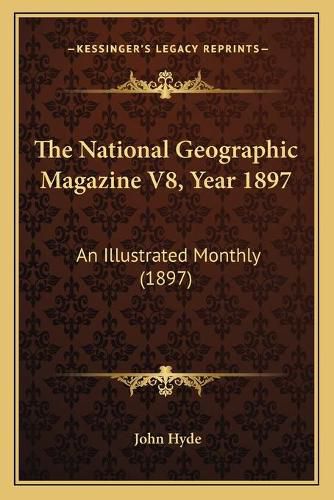 The National Geographic Magazine V8, Year 1897: An Illustrated Monthly (1897)