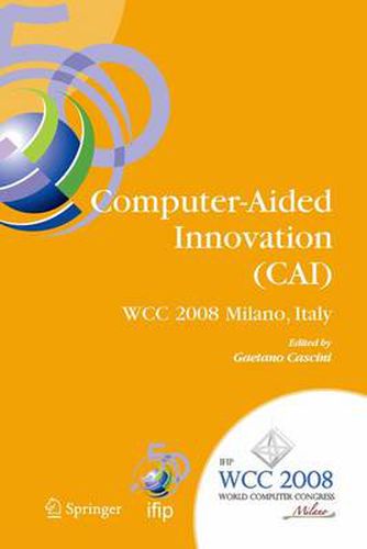 Cover image for Computer-Aided Innovation (CAI): IFIP 20th World Computer Congress, Proceedings of the Second Topical Session on Computer-Aided Innovation, WG 5.4/TC 5 Computer-Aided Innovation, September 7-10, 2008, Milano, Italy