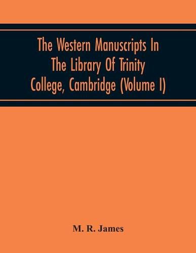 Cover image for The Western Manuscripts In The Library Of Trinity College, Cambridge: A Descriptive Catalogue (Volume I) Containing An Account Of The Manuscripts Standing In Class B