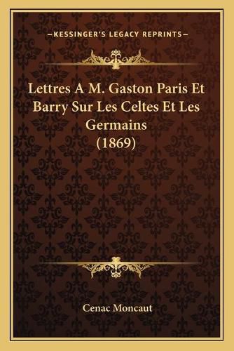 Lettres A M. Gaston Paris Et Barry Sur Les Celtes Et Les Germains (1869)