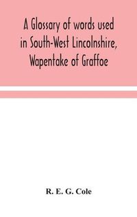 Cover image for A glossary of words used in South-West Lincolnshire, Wapentake of Graffoe