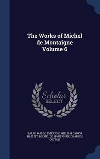 Cover image for The Works of Michel de Montaigne; Volume 6