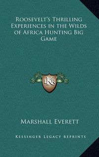 Cover image for Roosevelt's Thrilling Experiences in the Wilds of Africa Hunting Big Game