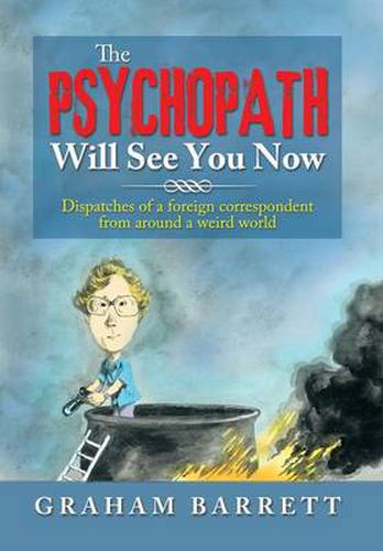 Cover image for The Psychopath Will See You Now: Dispatches of a Foreign Correspondent from Around a Weird World