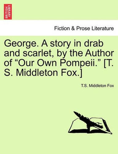 Cover image for George. a Story in Drab and Scarlet, by the Author of  Our Own Pompeii.  [T. S. Middleton Fox.]