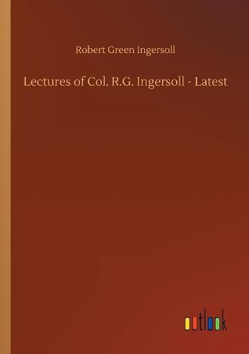 Lectures of Col. R.G. Ingersoll - Latest