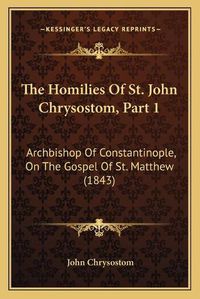 Cover image for The Homilies of St. John Chrysostom, Part 1: Archbishop of Constantinople, on the Gospel of St. Matthew (1843)