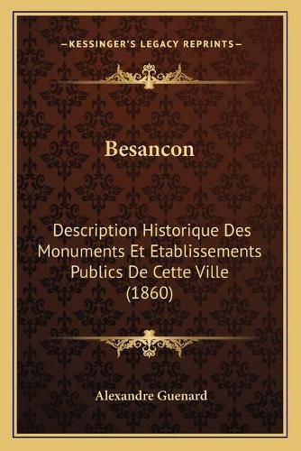 Cover image for Besancon: Description Historique Des Monuments Et Etablissements Publics de Cette Ville (1860)