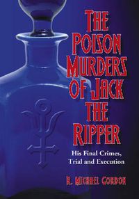 Cover image for The Poison Murders of Jack the Ripper: His Final Crimes, Trial and Execution