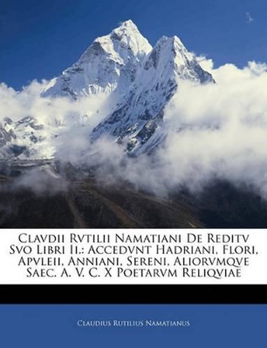 Cover image for Clavdii Rvtilii Namatiani de Reditv Svo Libri II.: Accedvnt Hadriani, Flori, Apvleii, Anniani, Sereni, Aliorvmqve Saec. A. V. C. X Poetarvm Reliqviae