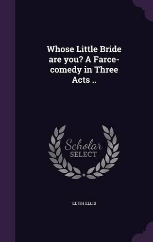 Cover image for Whose Little Bride Are You? a Farce-Comedy in Three Acts ..