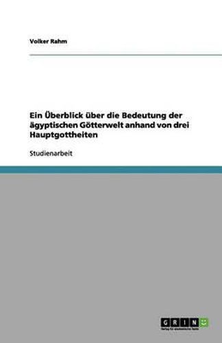 Cover image for Ein UEberblick uber die Bedeutung der agyptischen Goetterwelt anhand von drei Hauptgottheiten