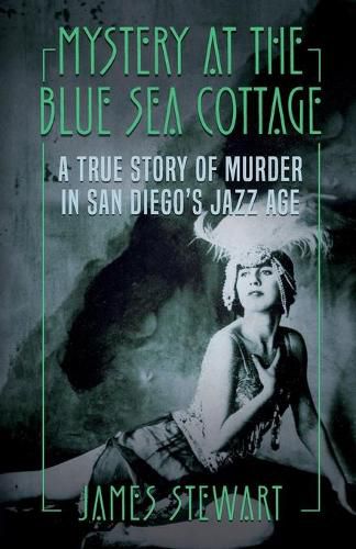 Cover image for Mystery At The Blue Sea Cottage: A True Story of Murder in San Diego's Jazz Age