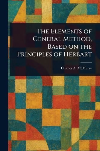 Cover image for The Elements of General Method, Based on the Principles of Herbart