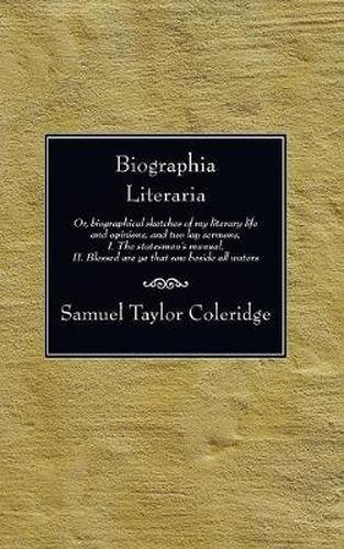 Cover image for Biographia Literaria: Or, Biographical Sketches of My Literary Life and Opinions, and Two Lay Sermons, I. the Statesman's Manual, II. Blessed Are Ye That Sow Beside All Waters