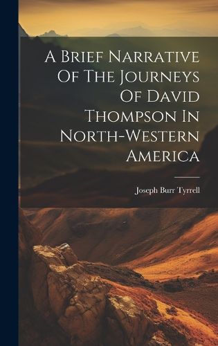 A Brief Narrative Of The Journeys Of David Thompson In North-western America