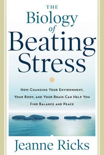 Cover image for Biology of Beating Stress: How Changing Your Environment, Your Body, and Your Brain Can Help You Find Balance and Peace