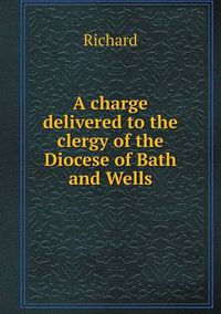 Cover image for A charge delivered to the clergy of the Diocese of Bath and Wells