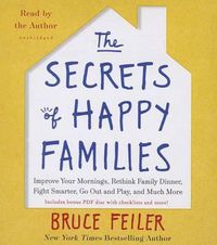 Cover image for The Secrets of Happy Families: Surprising New Ideas to Bring More Togetherness, Less Chaos, and Greater Joy