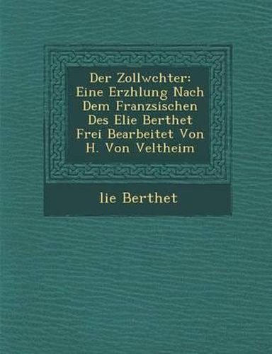 Cover image for Der Zollw Chter: Eine Erz Hlung Nach Dem Franz Sischen Des Elie Berthet Frei Bearbeitet Von H. Von Veltheim
