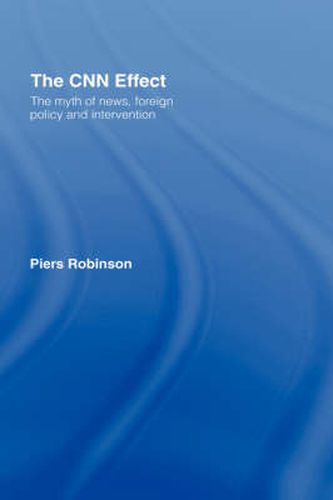 Cover image for The CNN Effect: The Myth of News, Foreign Policy and Intervention