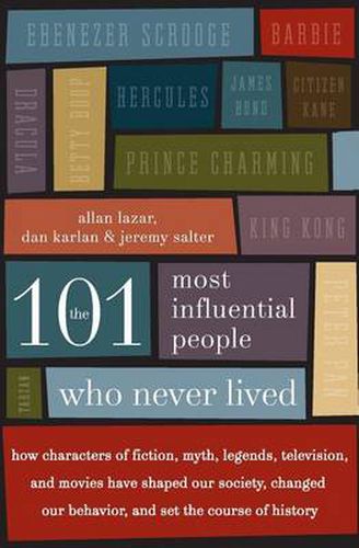 Cover image for The 101 Most Influential People Who Never Lived: How Characters of Fiction, Myth, Legends, Television, and Movies Have Shaped Our Society, Changed Our Behavior, and Set the Course of History