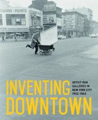 Cover image for Inventing Downtown: Artist-Run Galleries in New York City, 1952-1965