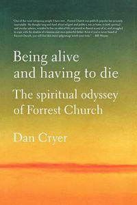 Cover image for Being Alive and Having to Die: The Spiritual Odyssey of Forrest Church