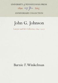 Cover image for John G. Johnson: Lawyer and Art Collector, 1841-1917