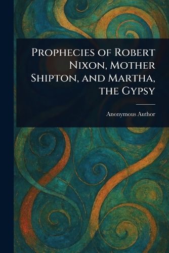 Cover image for Prophecies of Robert Nixon, Mother Shipton, and Martha, the Gypsy