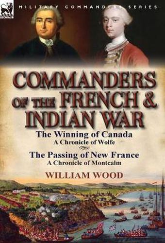 Commanders of the French & Indian War: The Winning of Canada: a Chronicle of Wolfe & The Passing of New France: a Chronicle of Montcalm