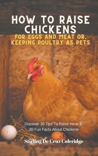 Cover image for How To Raise Backyard Chickens For Eggs And Meat Or, Keeping Poultry As Pets Discover 10 Quick Tips On Raising Hens And 20 Fun Facts About Chickens