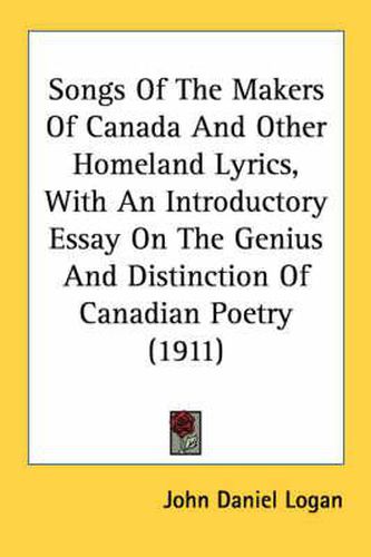 Songs of the Makers of Canada and Other Homeland Lyrics, with an Introductory Essay on the Genius and Distinction of Canadian Poetry (1911)