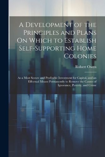 Cover image for A Development of the Principles and Plans On Which to Establish Self-Supporting Home Colonies