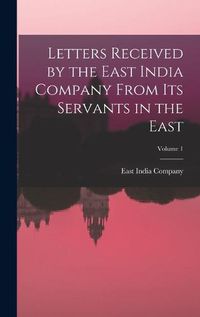 Cover image for Letters Received by the East India Company From Its Servants in the East; Volume 1